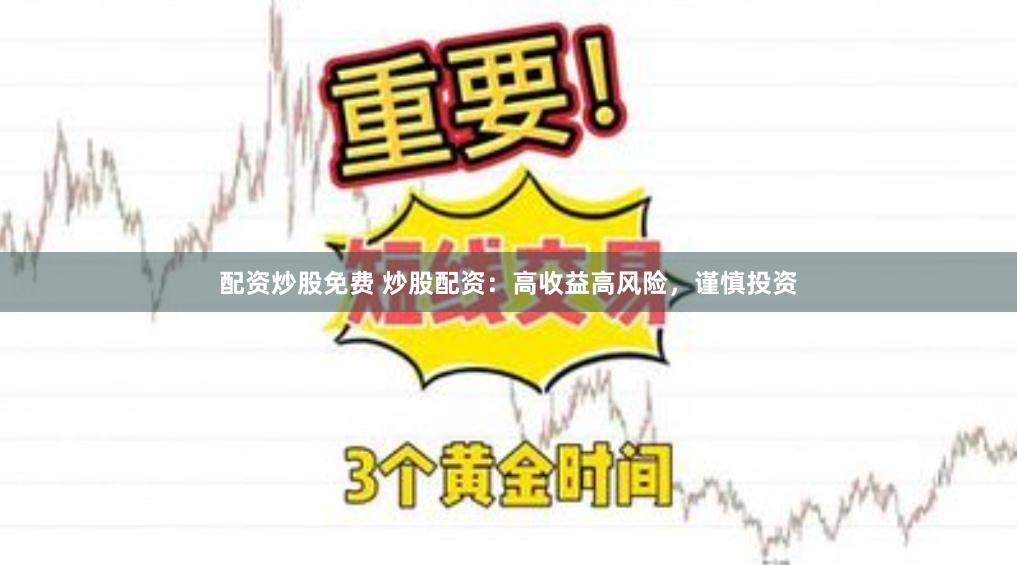 配资炒股免费 炒股配资：高收益高风险，谨慎投资