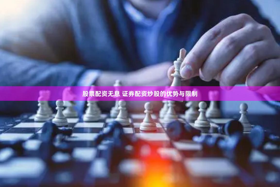 股票配资无息 证券配资炒股的优势与限制