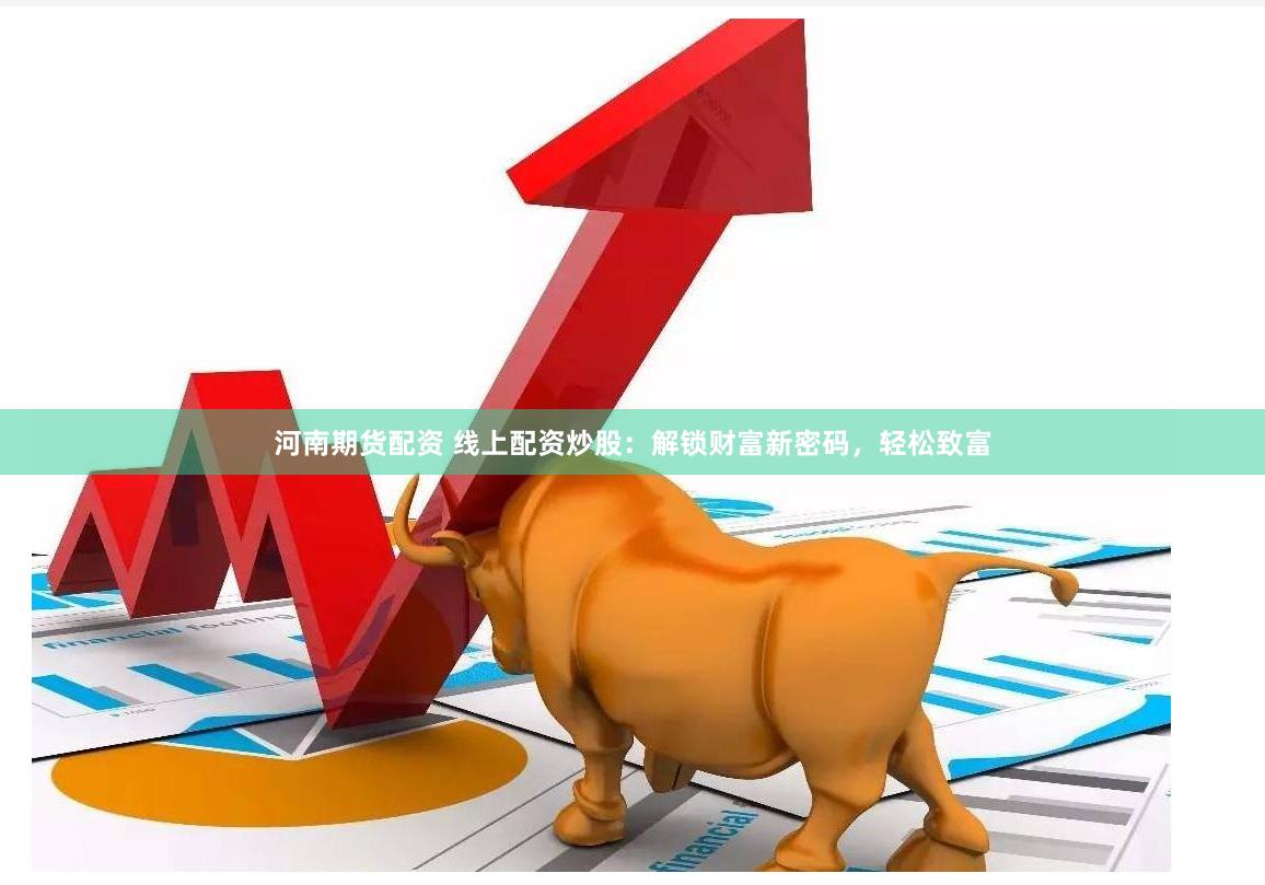 河南期货配资 线上配资炒股：解锁财富新密码，轻松致富