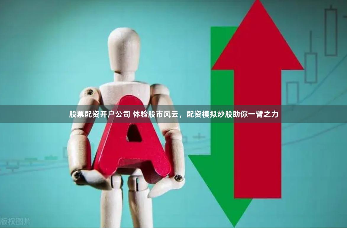 股票配资开户公司 体验股市风云，配资模拟炒股助你一臂之力