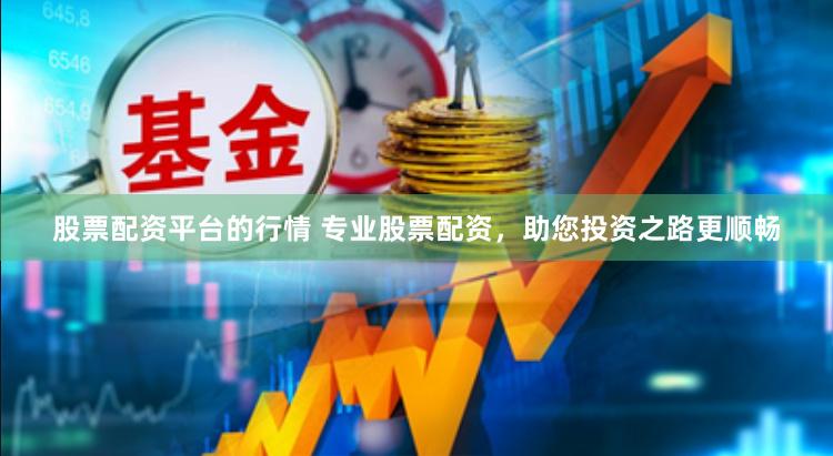 股票配资平台的行情 专业股票配资，助您投资之路更顺畅