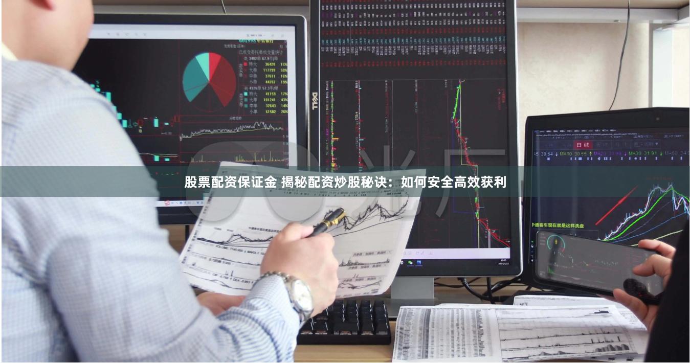 股票配资保证金 揭秘配资炒股秘诀：如何安全高效获利
