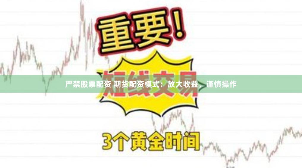 严禁股票配资 期货配资模式：放大收益，谨慎操作